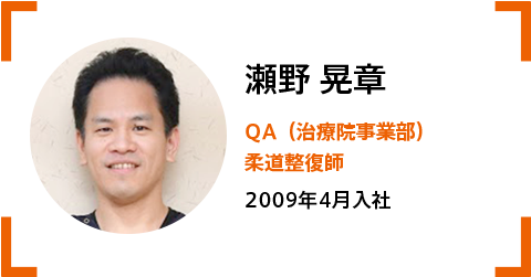 瀬野晃章QA(治療院事業部)柔道整復師。 2009年4月入社。