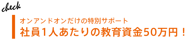 オンアンドオンだけの特別サポート 写真1人あたりの教育資金50万円!